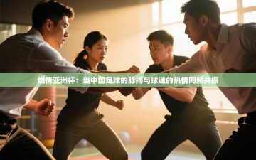 燃情亚洲杯：当中国足球的脉搏与球迷的热情同频共振