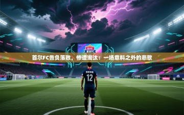 首尔FC告负落败，惨遭淘汰：一场意料之外的悲歌