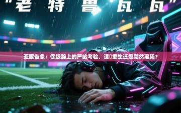 亚眠告急：保级路上的严峻考验，涅槃重生还是黯然离场？