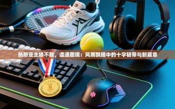 热那亚主场不敌，遭遇困境：风雨飘摇中的十字韧带与新篇章